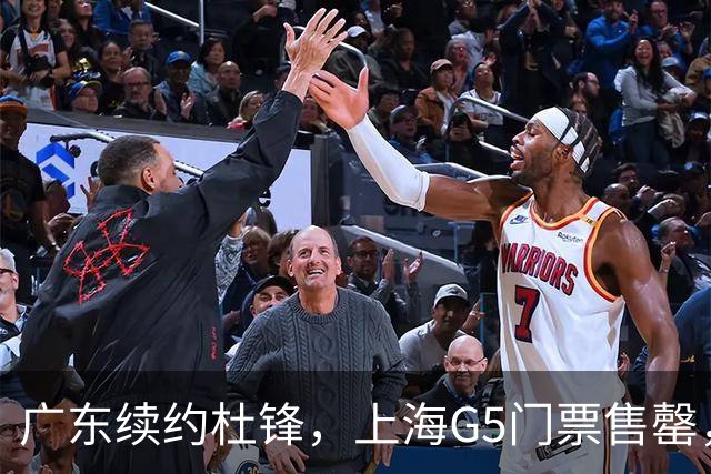 广东续约杜锋，上海G5门票售罄，山东接触新疆队长，青岛续约3主力